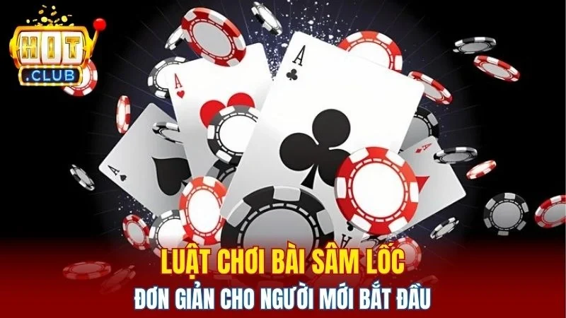 Cách chơi bài sâm lốc dễ nắm rõ phù hợp người mới