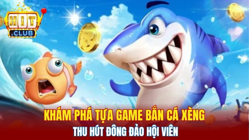 Khám phá tựa game Bắn Cá Xèng thu hút đông đảo hội viên